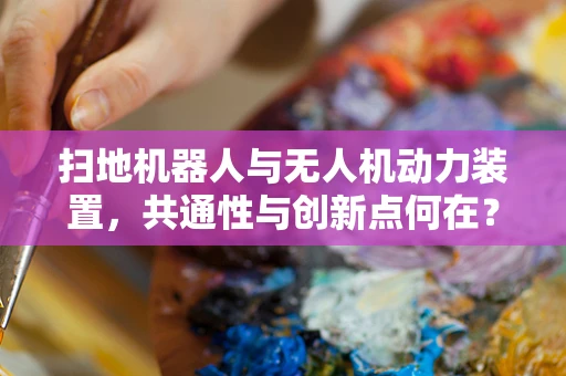 扫地机器人与无人机动力装置，共通性与创新点何在？