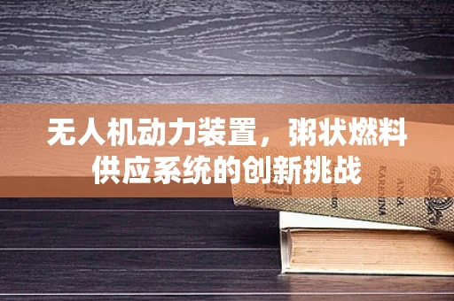 无人机动力装置，粥状燃料供应系统的创新挑战