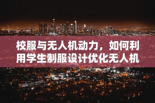 校服与无人机动力，如何利用学生制服设计优化无人机电池管理？