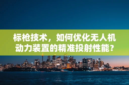 标枪技术，如何优化无人机动力装置的精准投射性能？