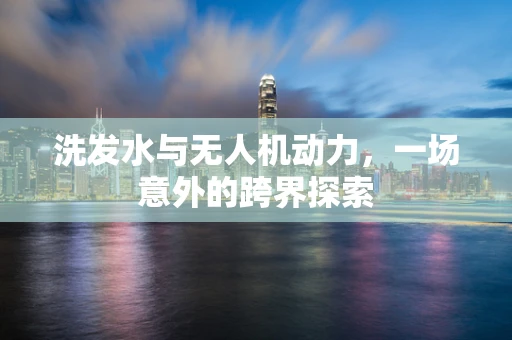 洗发水与无人机动力，一场意外的跨界探索
