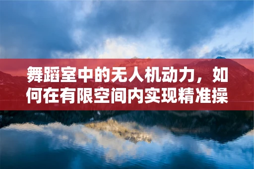 舞蹈室中的无人机动力，如何在有限空间内实现精准操控？
