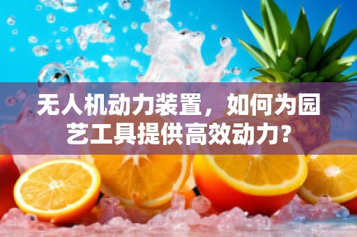 无人机动力装置，如何为园艺工具提供高效动力？