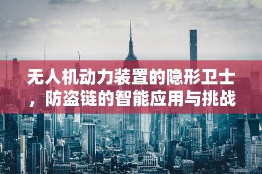 无人机动力装置的隐形卫士，防盗链的智能应用与挑战