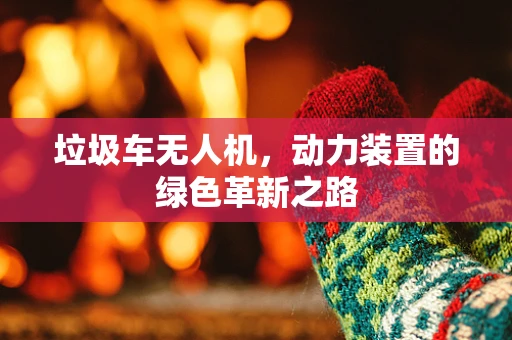 垃圾车无人机，动力装置的绿色革新之路