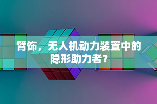 臂饰，无人机动力装置中的隐形助力者？