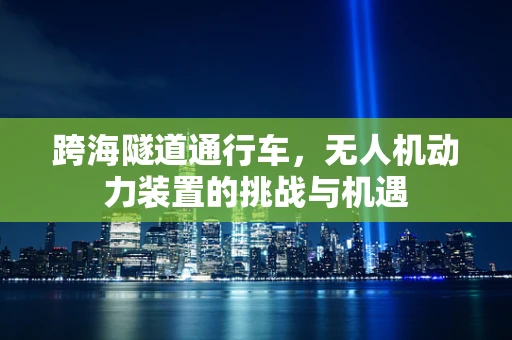 跨海隧道通行车，无人机动力装置的挑战与机遇