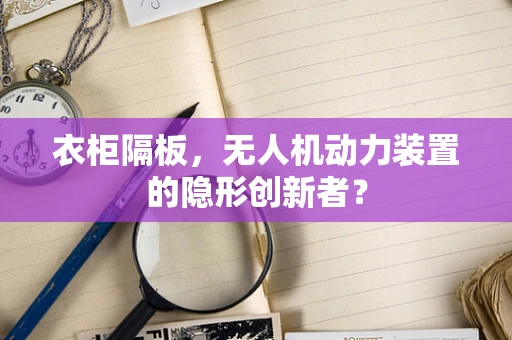 衣柜隔板，无人机动力装置的隐形创新者？