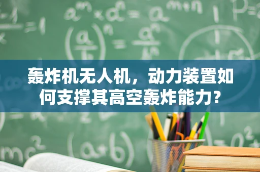 轰炸机无人机，动力装置如何支撑其高空轰炸能力？