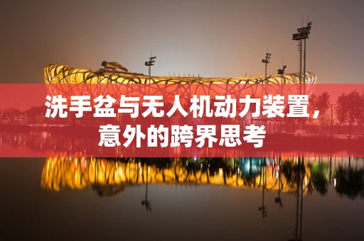 洗手盆与无人机动力装置，意外的跨界思考