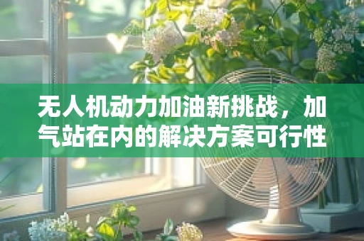 无人机动力加油新挑战，加气站在内的解决方案可行性探讨