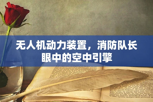 无人机动力装置，消防队长眼中的空中引擎