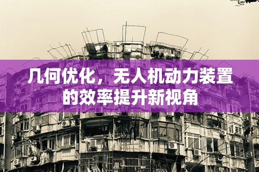 几何优化，无人机动力装置的效率提升新视角