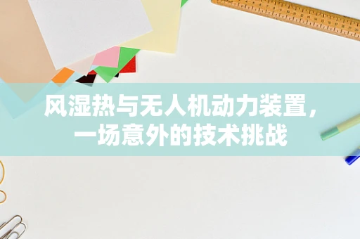 风湿热与无人机动力装置，一场意外的技术挑战