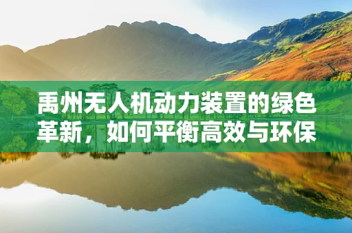 禹州无人机动力装置的绿色革新，如何平衡高效与环保？