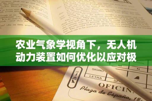 农业气象学视角下，无人机动力装置如何优化以应对极端天气？