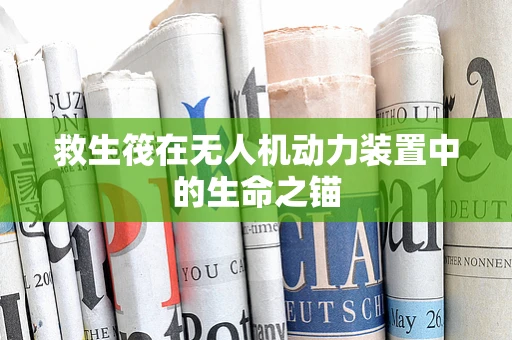救生筏在无人机动力装置中的生命之锚