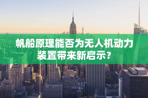 帆船原理能否为无人机动力装置带来新启示？