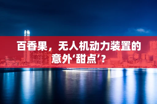 百香果，无人机动力装置的意外‘甜点’？