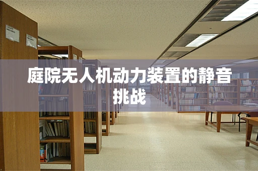 庭院无人机动力装置的静音挑战