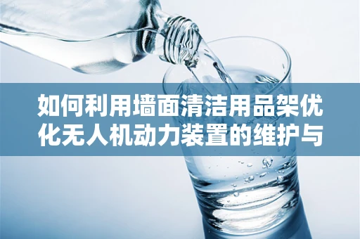如何利用墙面清洁用品架优化无人机动力装置的维护与存储？
