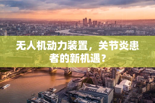 无人机动力装置，关节炎患者的新机遇？