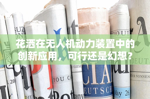花洒在无人机动力装置中的创新应用，可行还是幻想？