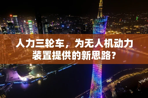 人力三轮车，为无人机动力装置提供的新思路？