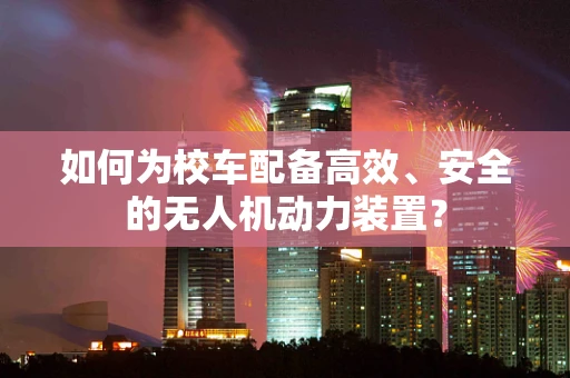 如何为校车配备高效、安全的无人机动力装置？