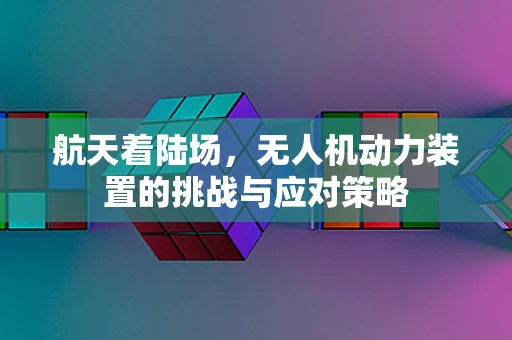 航天着陆场，无人机动力装置的挑战与应对策略