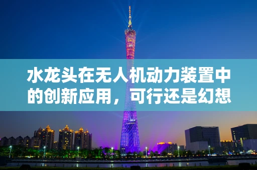 水龙头在无人机动力装置中的创新应用，可行还是幻想？