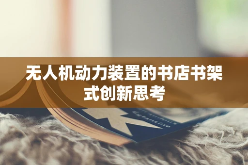 无人机动力装置的书店书架式创新思考