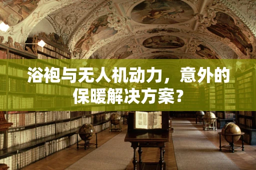 浴袍与无人机动力，意外的保暖解决方案？