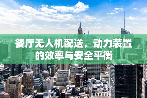 餐厅无人机配送，动力装置的效率与安全平衡