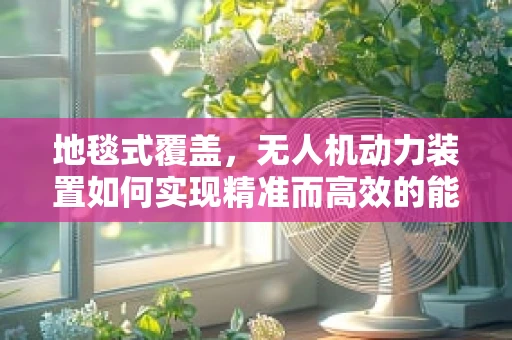 地毯式覆盖，无人机动力装置如何实现精准而高效的能量分配？