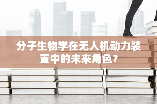 分子生物学在无人机动力装置中的未来角色？