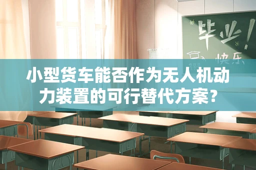 小型货车能否作为无人机动力装置的可行替代方案？