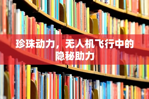 珍珠动力，无人机飞行中的隐秘助力