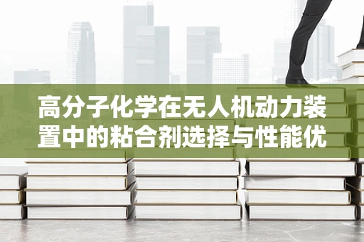 高分子化学在无人机动力装置中的粘合剂选择与性能优化