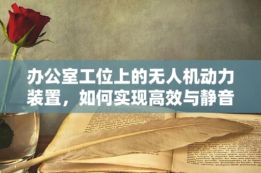办公室工位上的无人机动力装置，如何实现高效与静音的平衡？