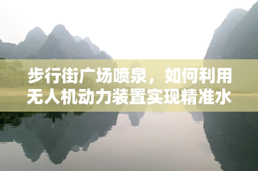 步行街广场喷泉，如何利用无人机动力装置实现精准水雾控制？