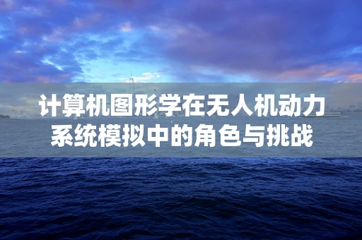 计算机图形学在无人机动力系统模拟中的角色与挑战