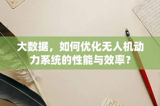 大数据，如何优化无人机动力系统的性能与效率？