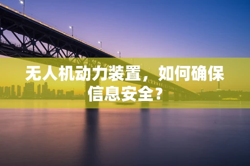 无人机动力装置，如何确保信息安全？