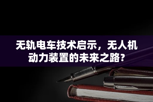 无轨电车技术启示，无人机动力装置的未来之路？