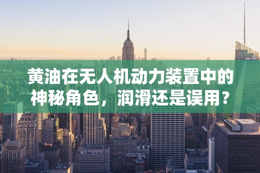 黄油在无人机动力装置中的神秘角色，润滑还是误用？