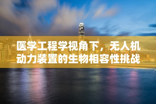 医学工程学视角下，无人机动力装置的生物相容性挑战