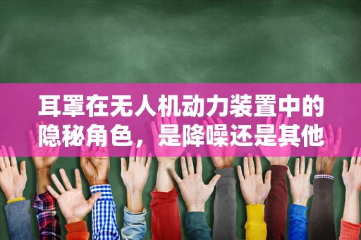 耳罩在无人机动力装置中的隐秘角色，是降噪还是其他功能？