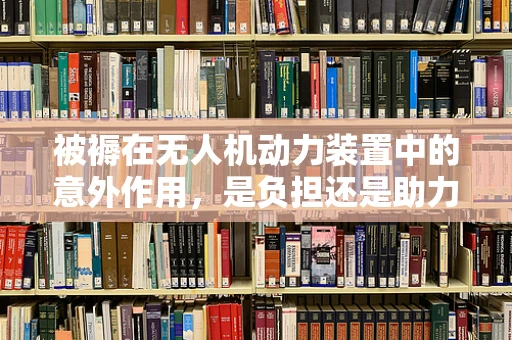 被褥在无人机动力装置中的意外作用，是负担还是助力？