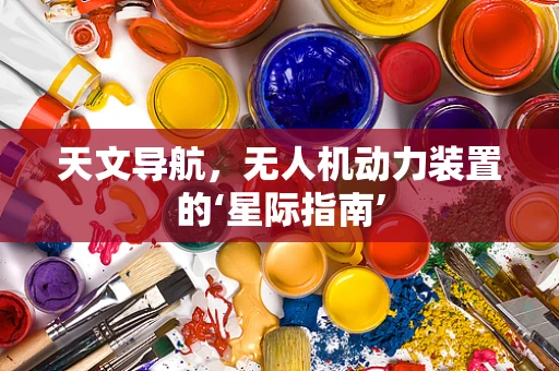 天文导航，无人机动力装置的‘星际指南’